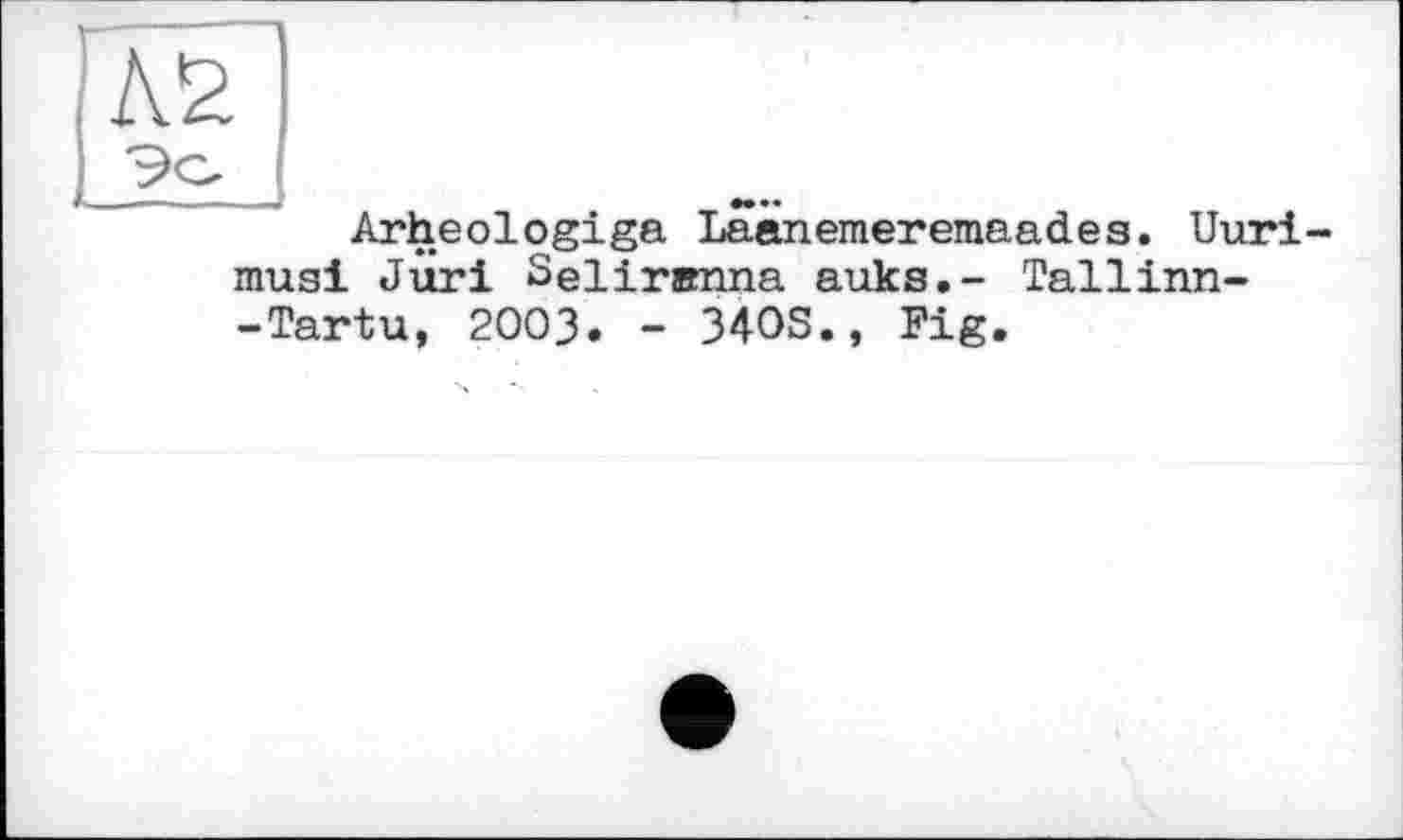 ﻿Arheologiga Laanemeremaad.es. Uuri mus! JÙri Seliranna auks.- Tallinn--Tartu, 2003» - 34OS., Fig.